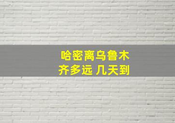 哈密离乌鲁木齐多远 几天到